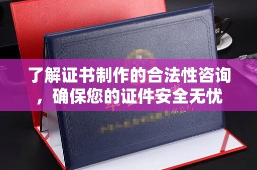 内门了解证书制作的合法性咨询，确保您的证件安全无忧