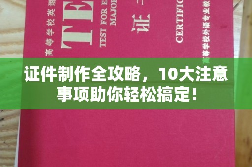 内门证件制作全攻略，10大注意事项助你轻松搞定！