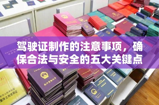 内门驾驶证制作的注意事项，确保合法与安全的五大关键点