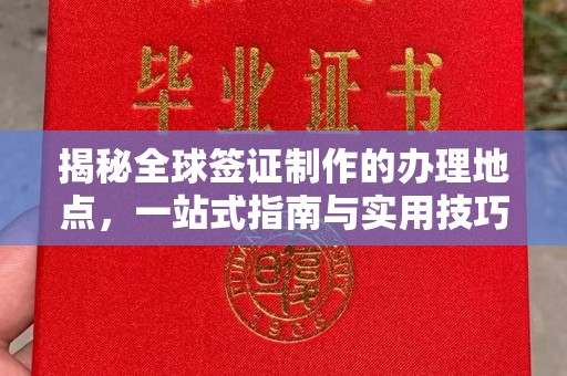 内门揭秘全球签证制作的办理地点，一站式指南与实用技巧