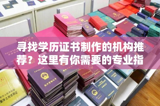 内门寻找学历证书制作的机构推荐？这里有你需要的专业指南