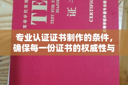 内门专业认证证书制作的条件，确保每一份证书的权威性与可信度