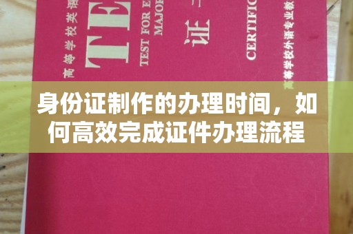 内门身份证制作的办理时间，如何高效完成证件办理流程