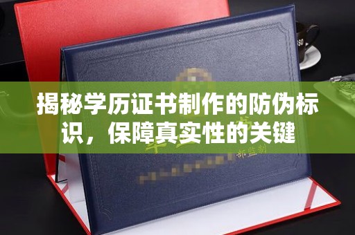 内门揭秘学历证书制作的防伪标识，保障真实性的关键