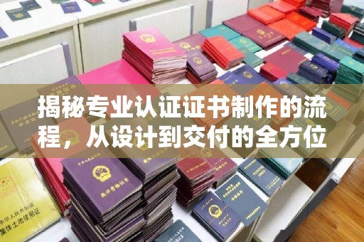 内门揭秘专业认证证书制作的流程，从设计到交付的全方位指南