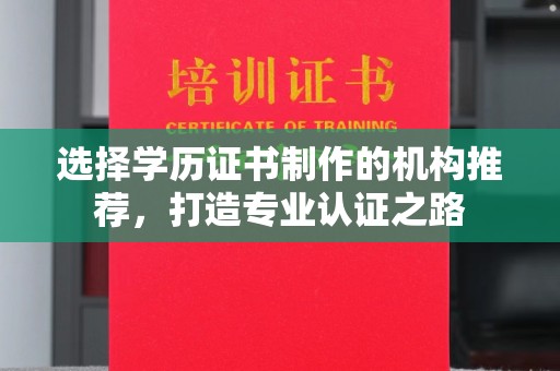 内门选择学历证书制作的机构推荐，打造专业认证之路