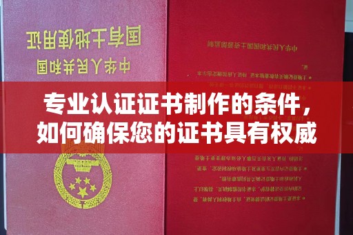 内门专业认证证书制作的条件，如何确保您的证书具有权威性和可信度