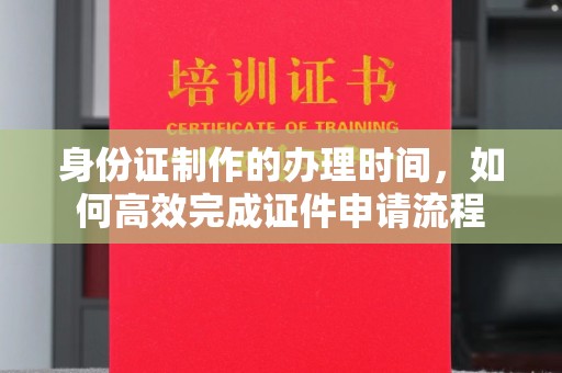 内门身份证制作的办理时间，如何高效完成证件申请流程