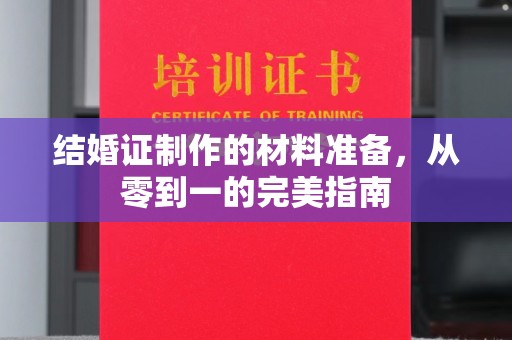 内门结婚证制作的材料准备，从零到一的完美指南