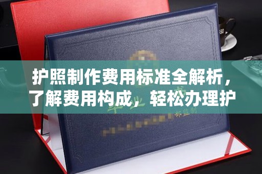 内门护照制作费用标准全解析，了解费用构成，轻松办理护照